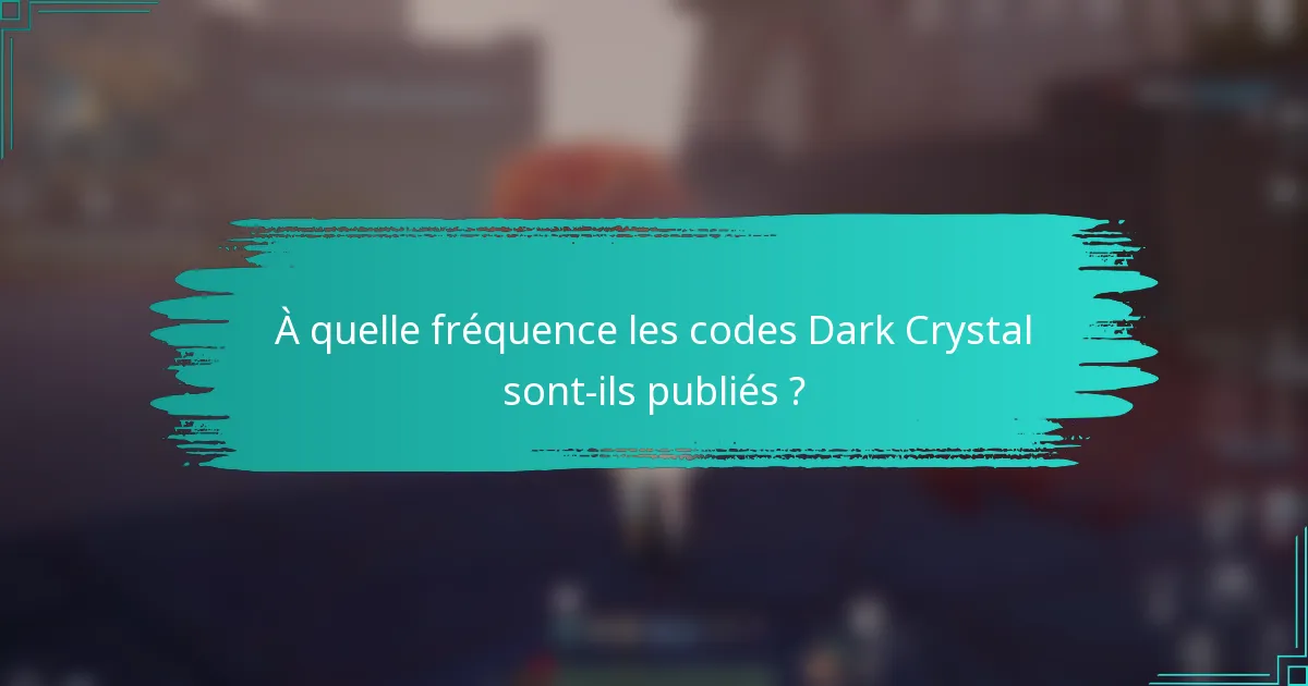 À quelle fréquence les codes Dark Crystal sont-ils publiés ?