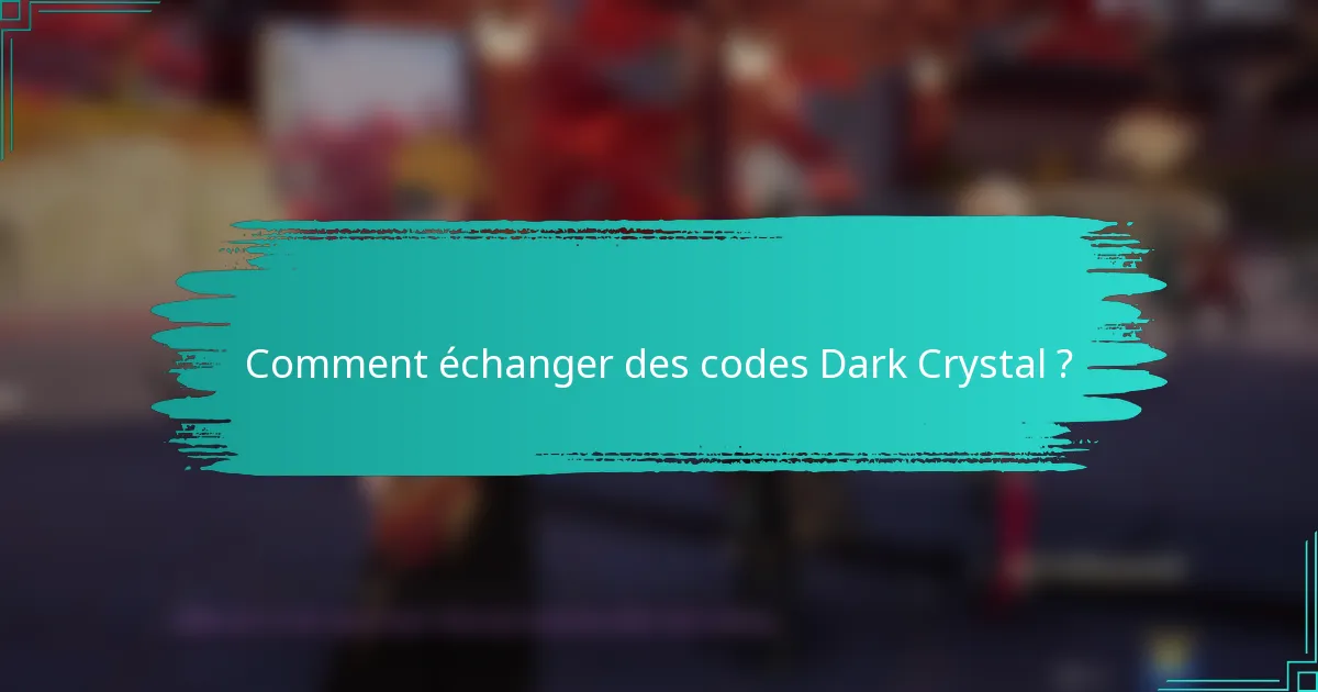 Comment échanger des codes Dark Crystal ?