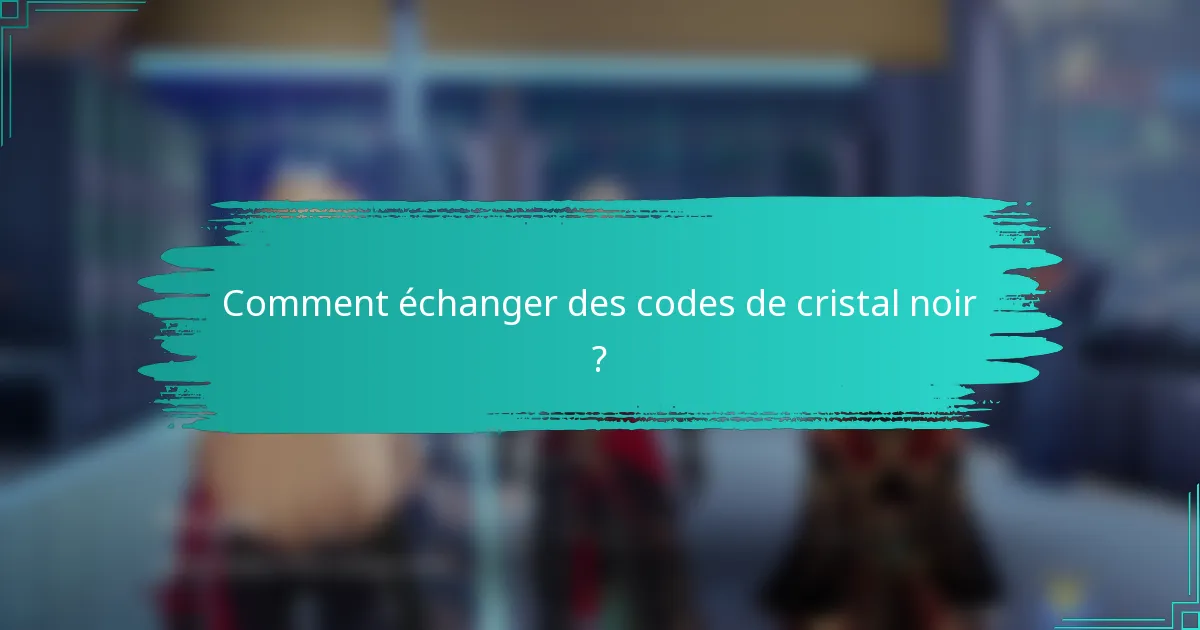Comment échanger des codes de cristal noir ?