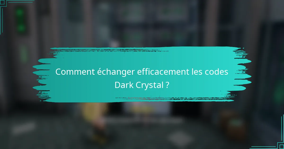 Comment échanger efficacement les codes Dark Crystal ?