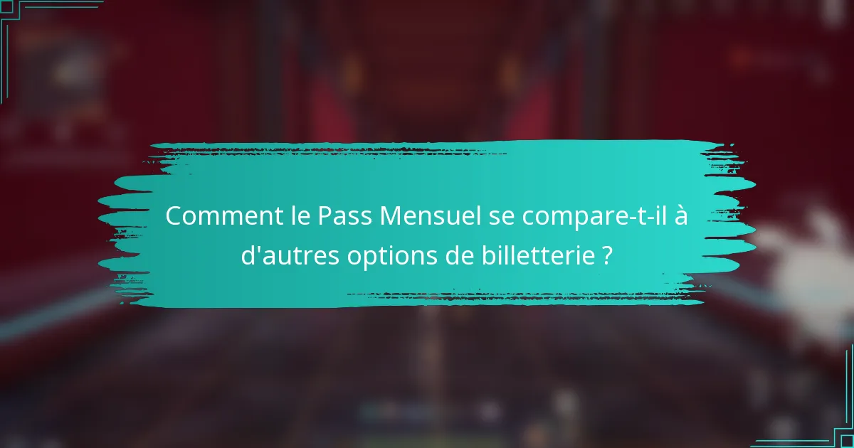 Comment le Pass Mensuel se compare-t-il à d'autres options de billetterie ?