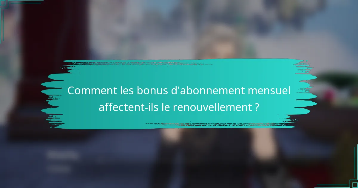 Comment les bonus d'abonnement mensuel affectent-ils le renouvellement ?
