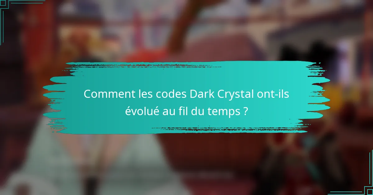 Comment les codes Dark Crystal ont-ils évolué au fil du temps ?