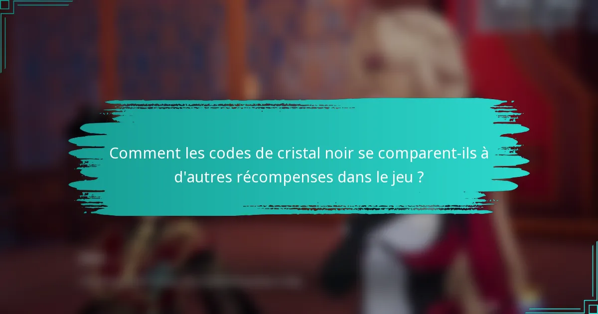 Comment les codes de cristal noir se comparent-ils à d'autres récompenses dans le jeu ?