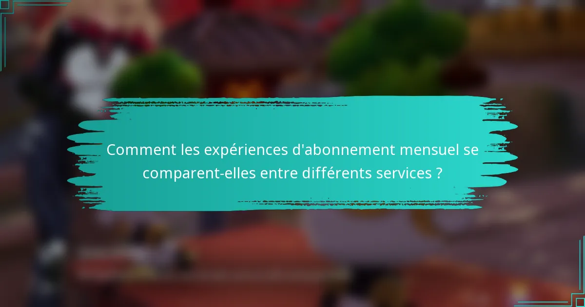 Comment les expériences d'abonnement mensuel se comparent-elles entre différents services ?