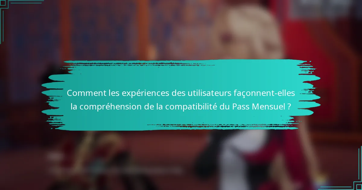 Comment les expériences des utilisateurs façonnent-elles la compréhension de la compatibilité du Pass Mensuel ?