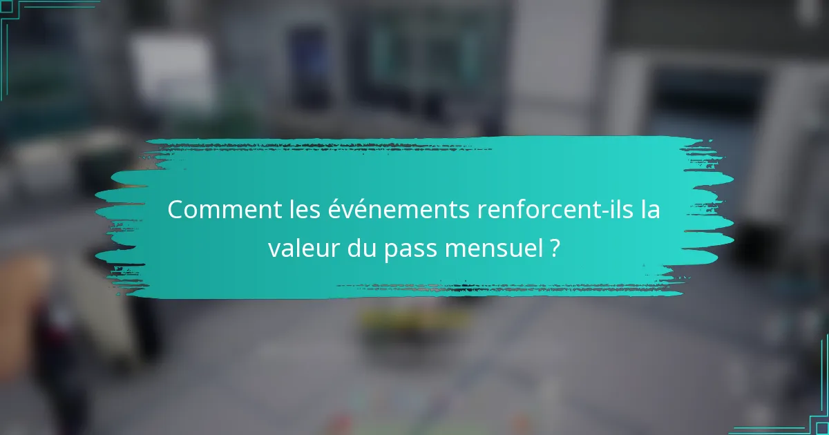 Comment les événements renforcent-ils la valeur du pass mensuel ?