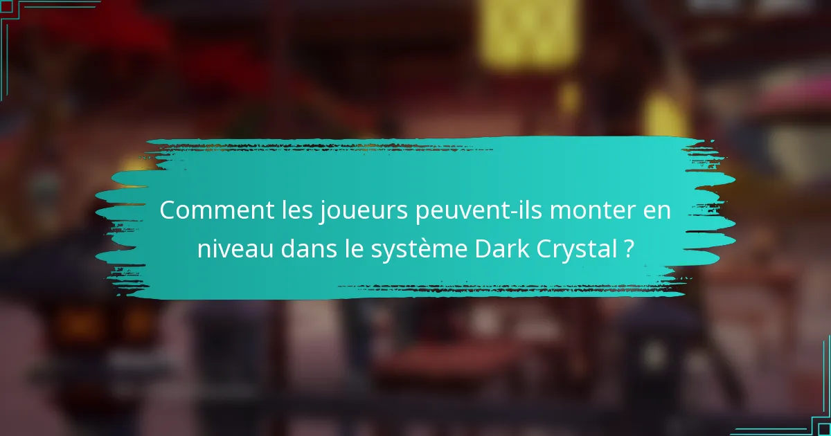 Comment les joueurs peuvent-ils monter en niveau dans le système Dark Crystal ?
