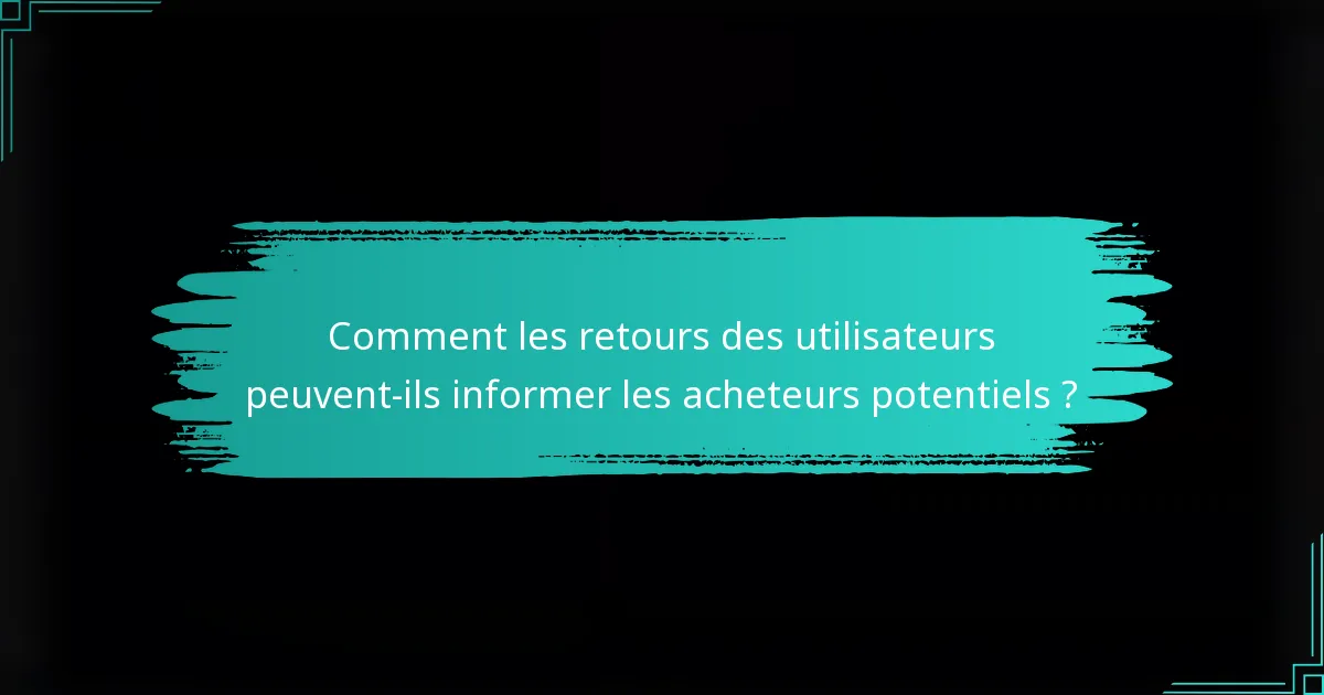 Comment les retours des utilisateurs peuvent-ils informer les acheteurs potentiels ?