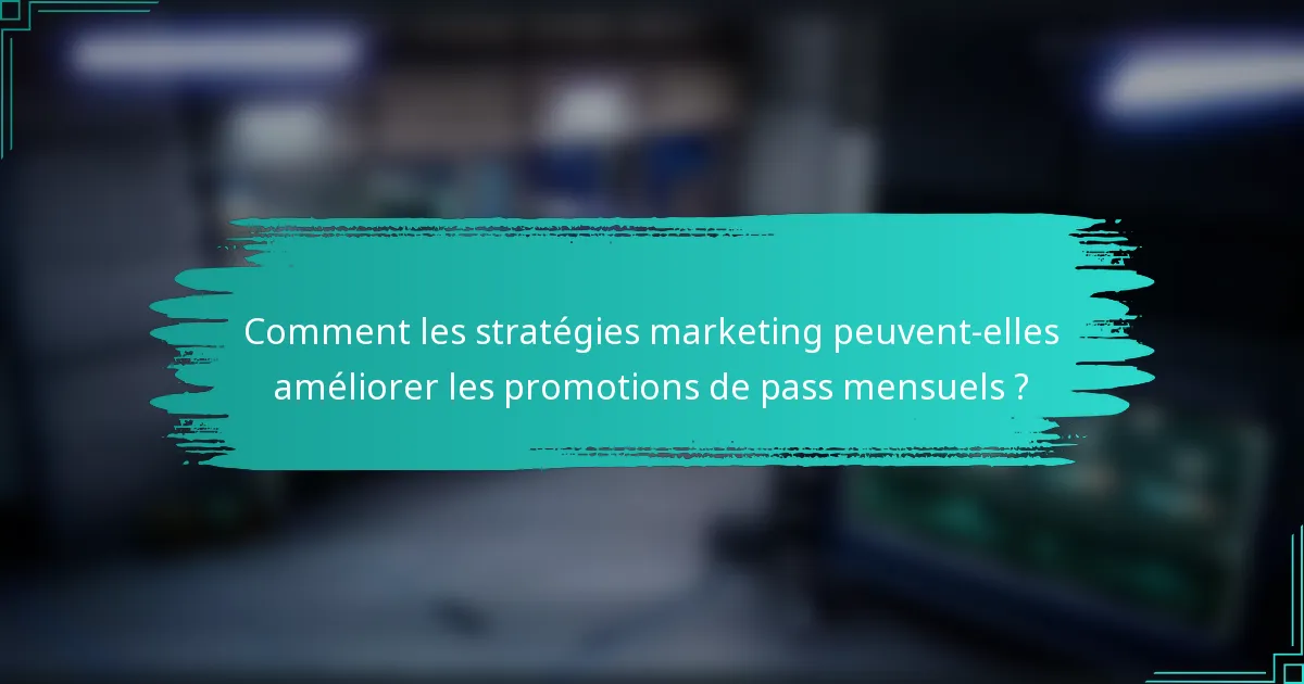 Comment les stratégies marketing peuvent-elles améliorer les promotions de pass mensuels ?