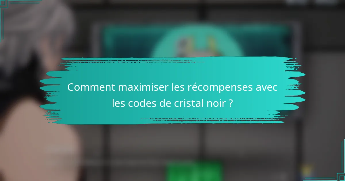 Comment maximiser les récompenses avec les codes de cristal noir ?
