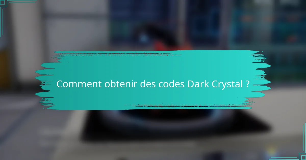 Comment obtenir des codes Dark Crystal ?