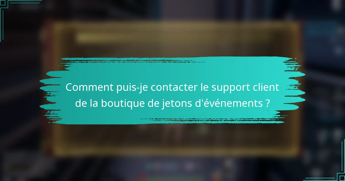 Comment puis-je contacter le support client de la boutique de jetons d'événements ?