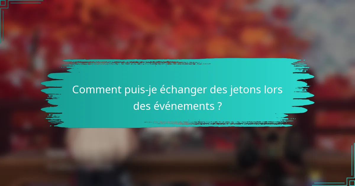 Comment puis-je échanger des jetons lors des événements ?