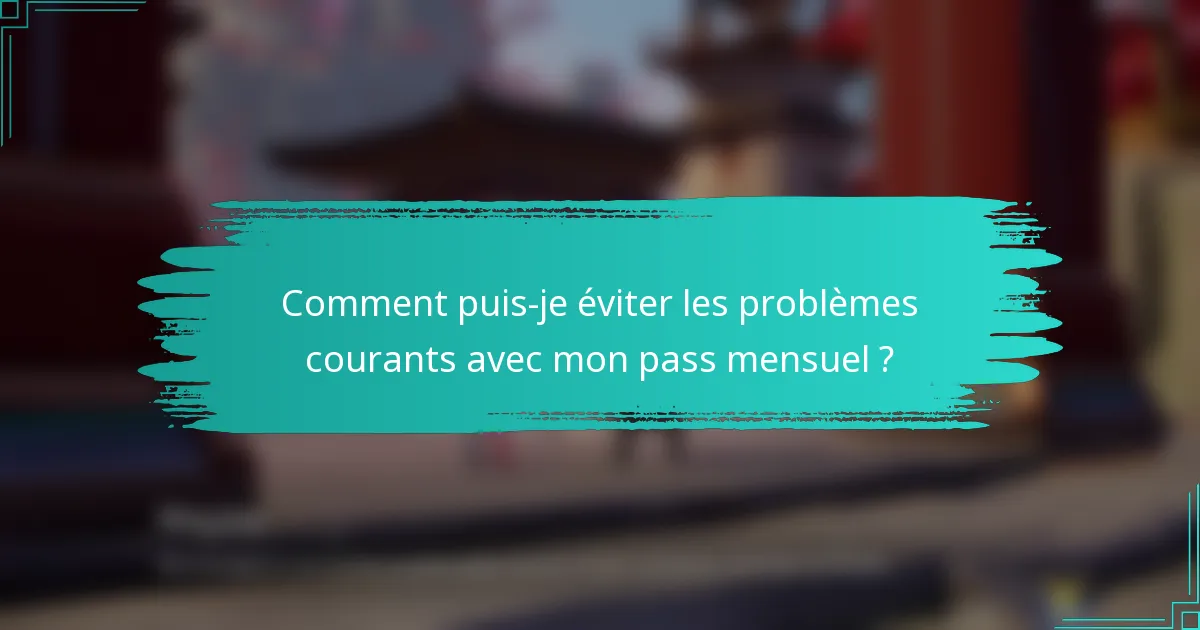 Comment puis-je éviter les problèmes courants avec mon pass mensuel ?