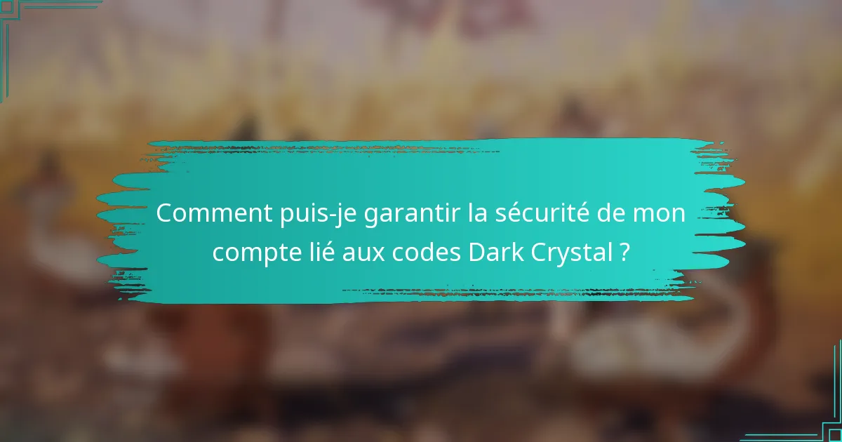 Comment puis-je garantir la sécurité de mon compte lié aux codes Dark Crystal ?