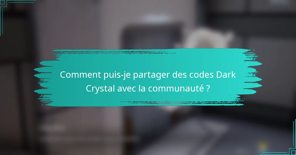 Comment puis-je partager des codes Dark Crystal avec la communauté ?