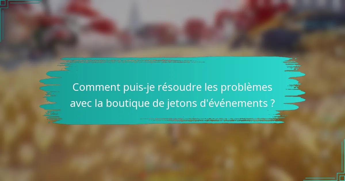 Comment puis-je résoudre les problèmes avec la boutique de jetons d'événements ?