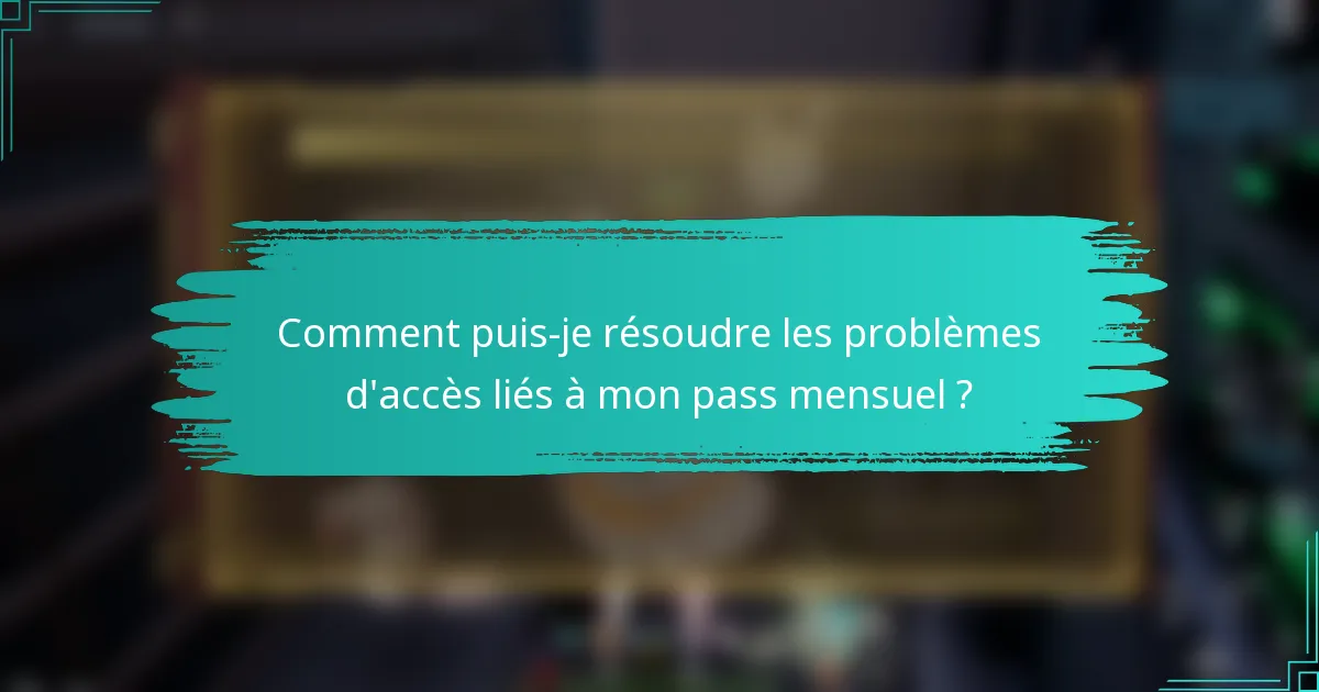 Comment puis-je résoudre les problèmes d'accès liés à mon pass mensuel ?