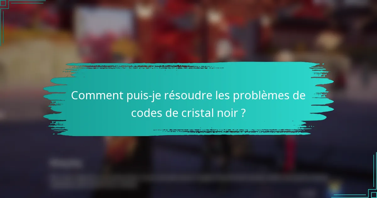 Comment puis-je résoudre les problèmes de codes de cristal noir ?
