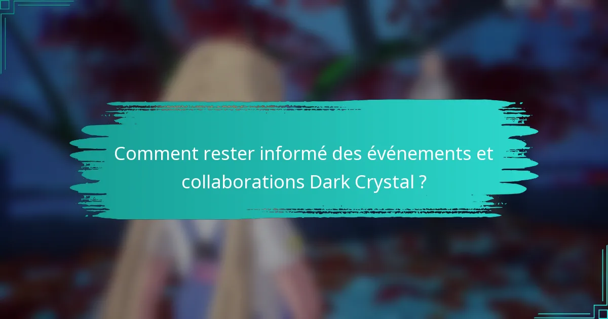 Comment rester informé des événements et collaborations Dark Crystal ?