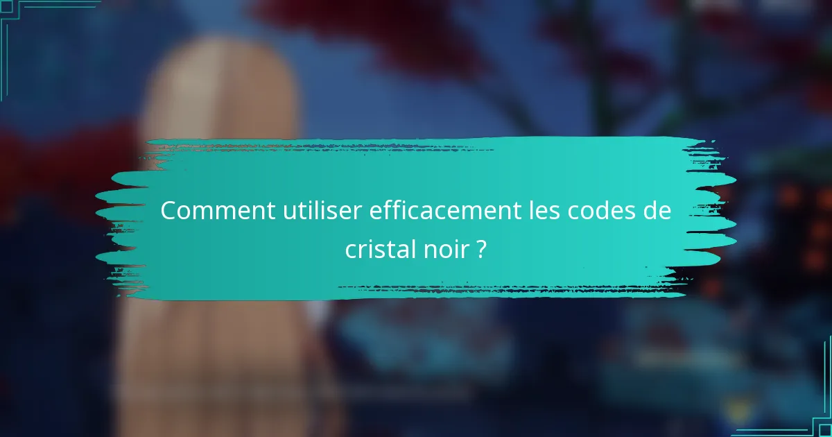 Comment utiliser efficacement les codes de cristal noir ?