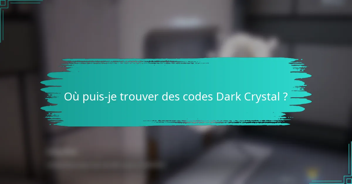 Où puis-je trouver des codes Dark Crystal ?