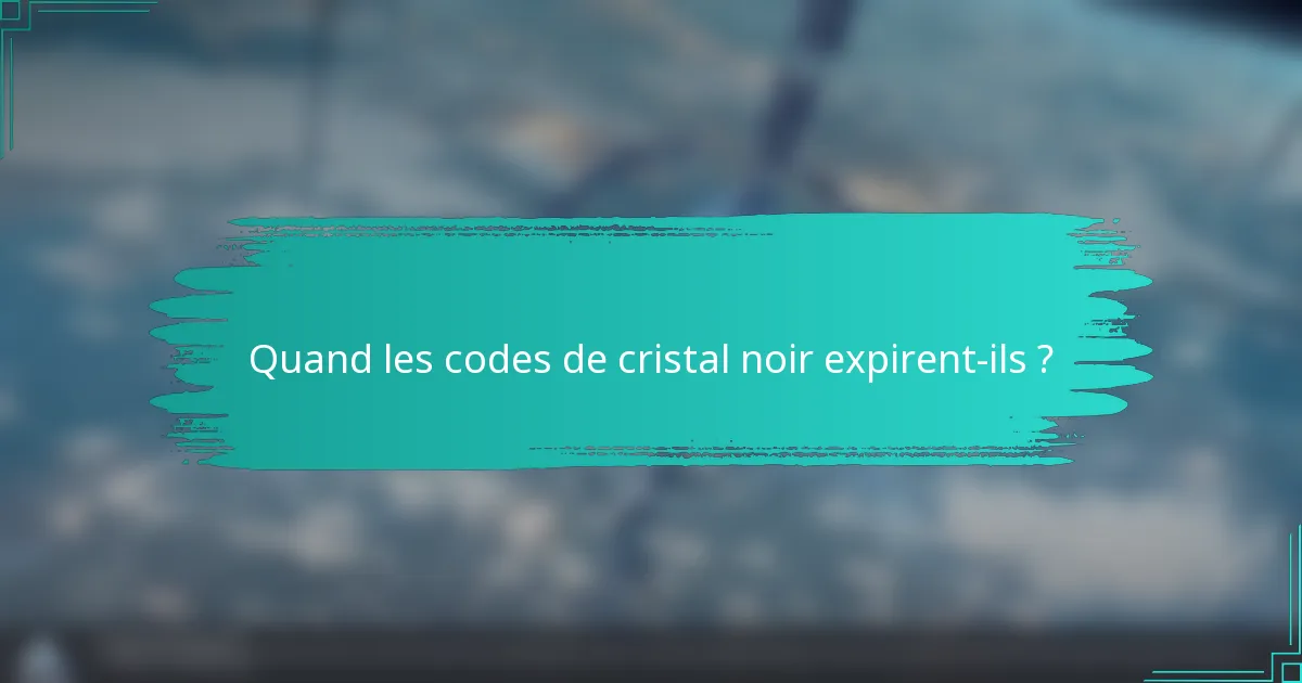 Quand les codes de cristal noir expirent-ils ?