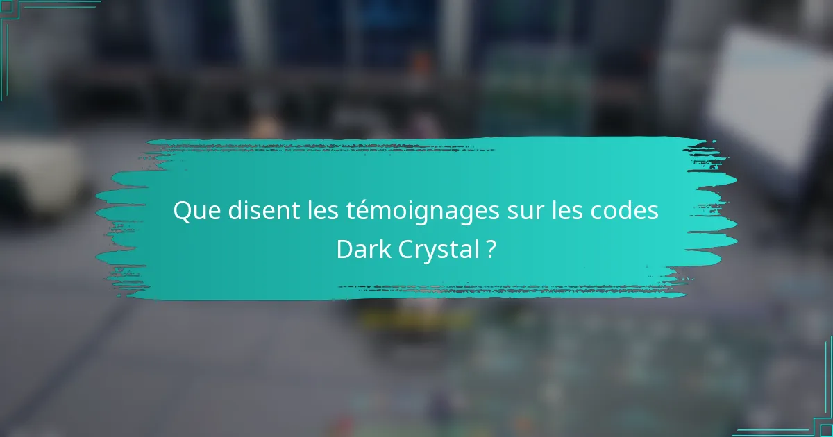 Que disent les témoignages sur les codes Dark Crystal ?