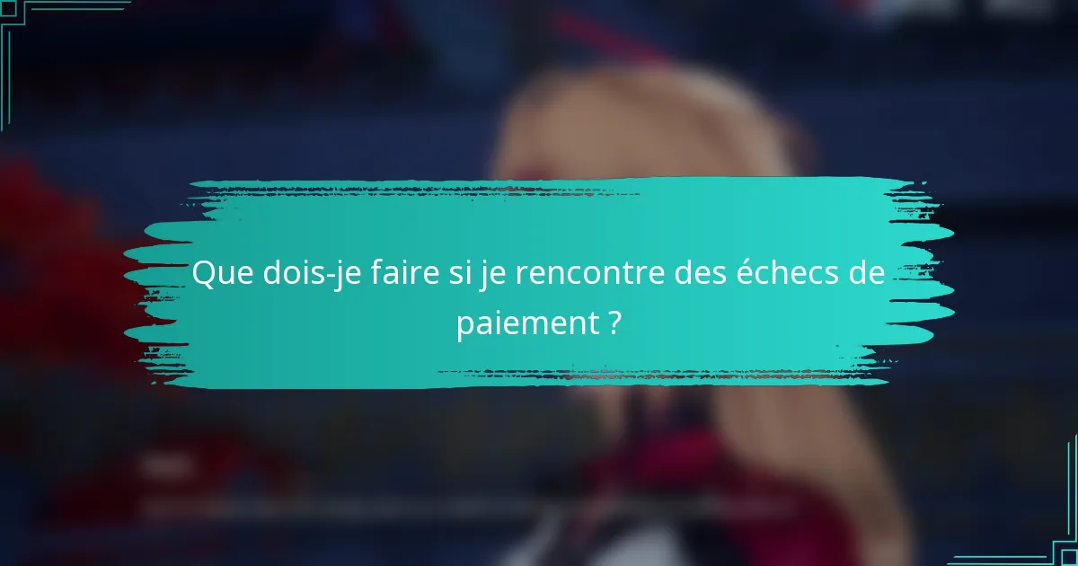 Que dois-je faire si je rencontre des échecs de paiement ?