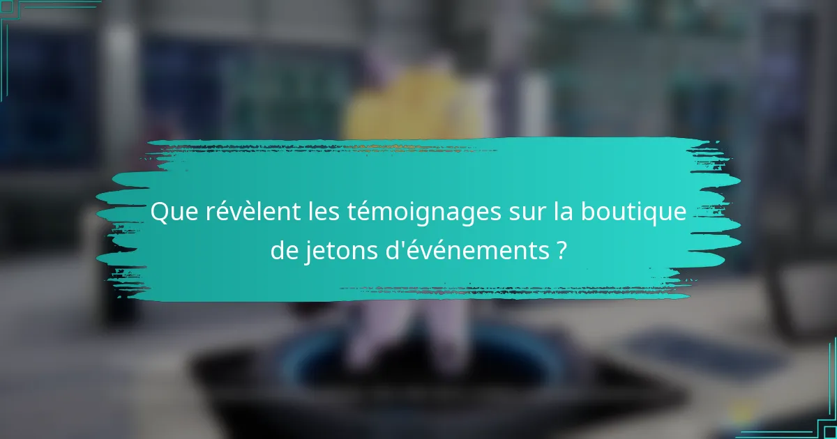 Que révèlent les témoignages sur la boutique de jetons d'événements ?