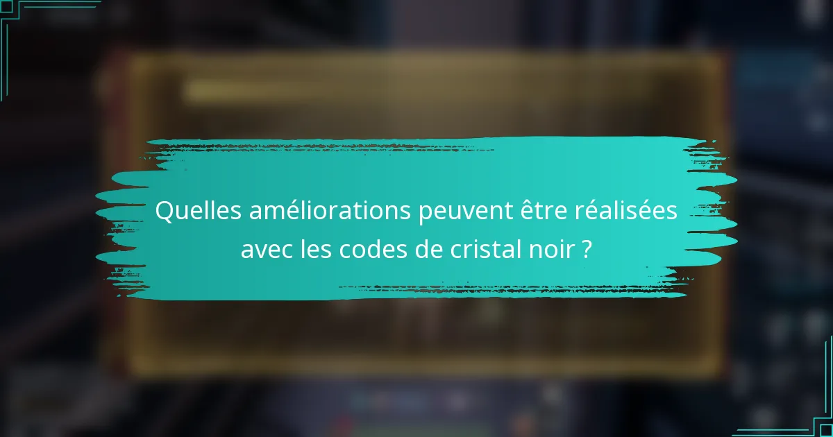 Quelles améliorations peuvent être réalisées avec les codes de cristal noir ?