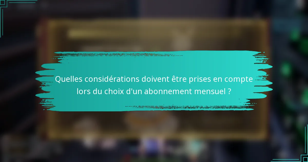 Quelles considérations doivent être prises en compte lors du choix d'un abonnement mensuel ?