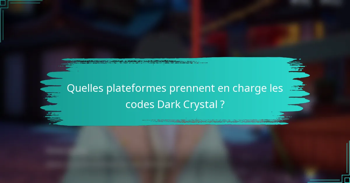 Quelles plateformes prennent en charge les codes Dark Crystal ?
