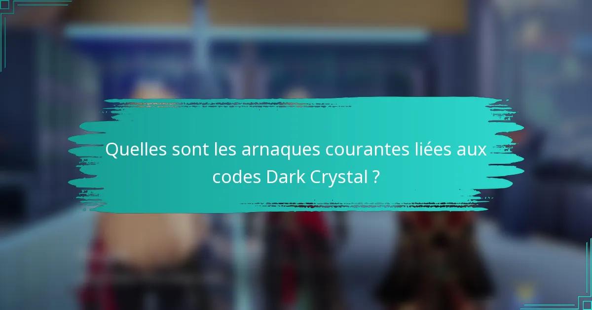 Quelles sont les arnaques courantes liées aux codes Dark Crystal ?