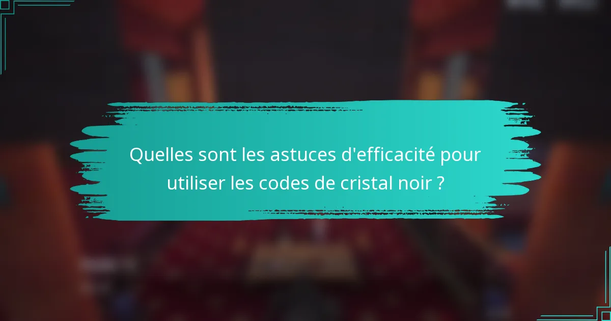 Quelles sont les astuces d'efficacité pour utiliser les codes de cristal noir ?