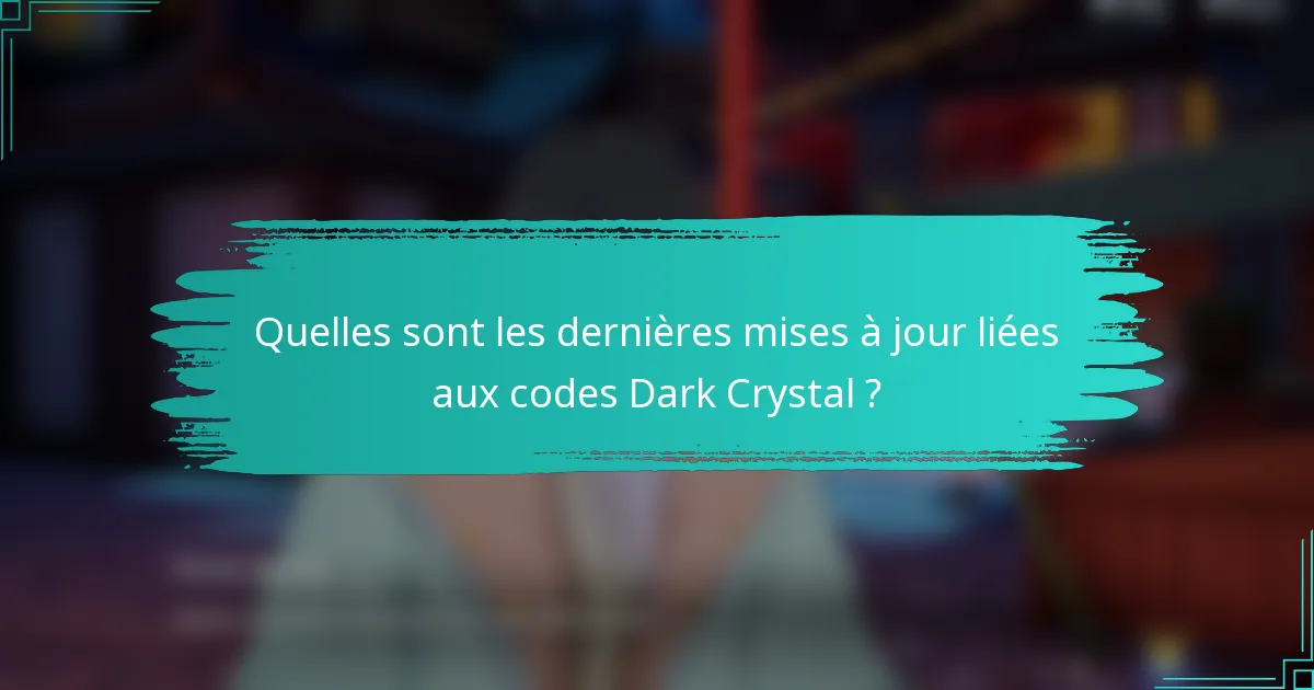 Quelles sont les dernières mises à jour liées aux codes Dark Crystal ?