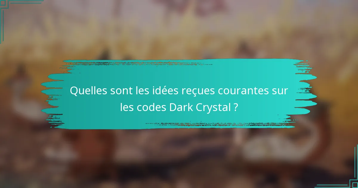 Quelles sont les idées reçues courantes sur les codes Dark Crystal ?