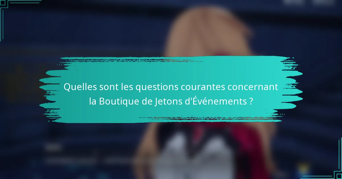 Quelles sont les questions courantes concernant la Boutique de Jetons d'Événements ?