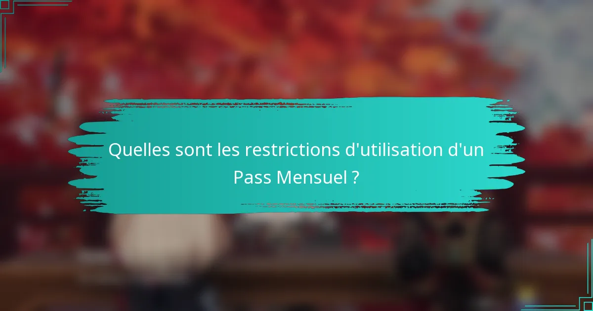 Quelles sont les restrictions d'utilisation d'un Pass Mensuel ?