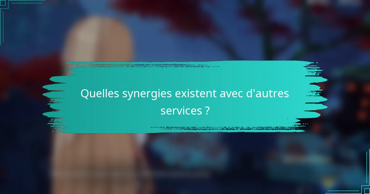 Quelles synergies existent avec d'autres services ?