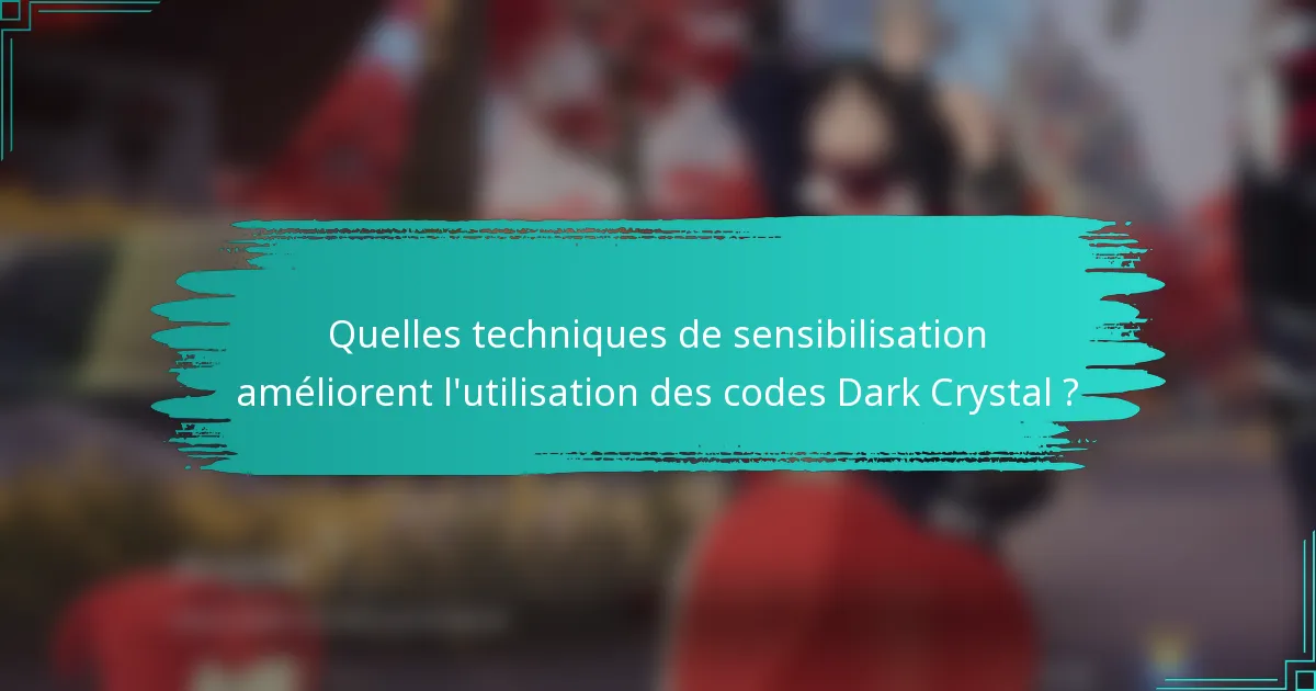 Quelles techniques de sensibilisation améliorent l'utilisation des codes Dark Crystal ?
