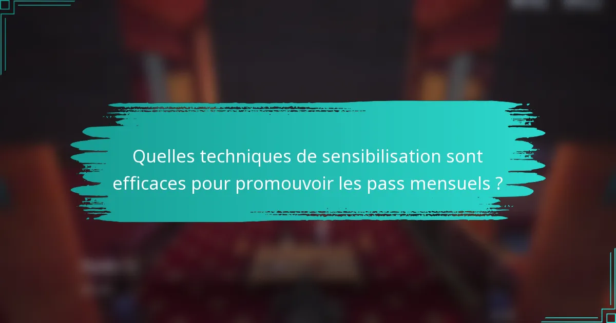 Quelles techniques de sensibilisation sont efficaces pour promouvoir les pass mensuels ?