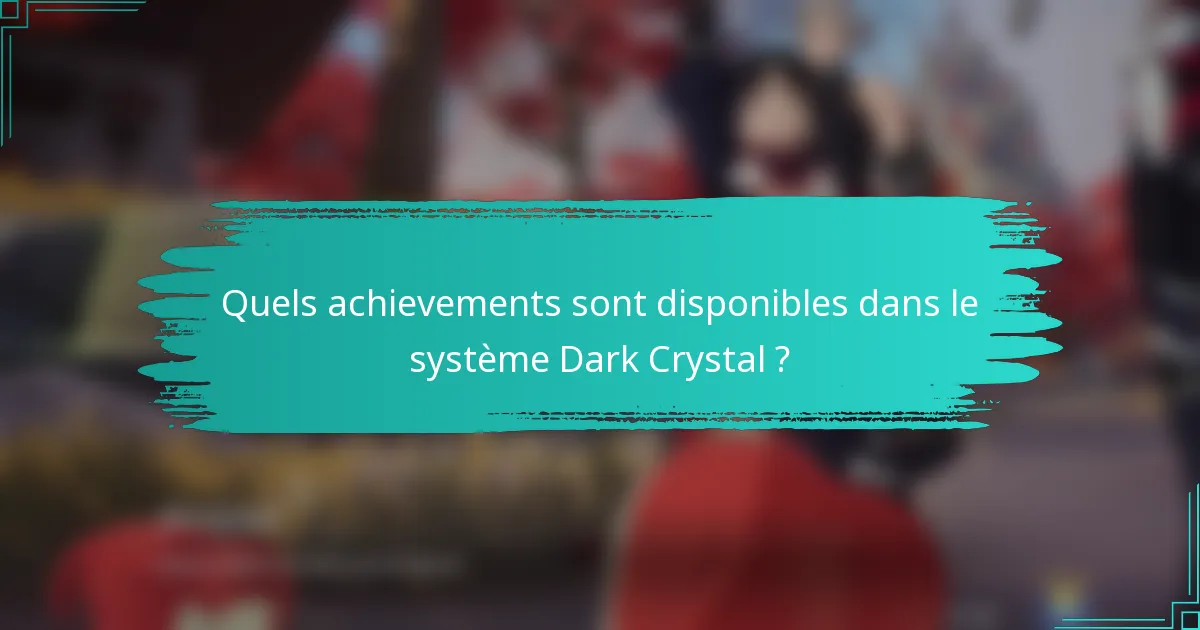 Quels achievements sont disponibles dans le système Dark Crystal ?