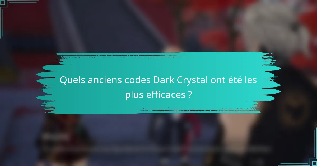Quels anciens codes Dark Crystal ont été les plus efficaces ?