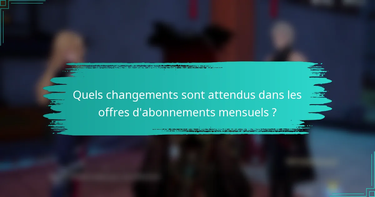 Quels changements sont attendus dans les offres d'abonnements mensuels ?