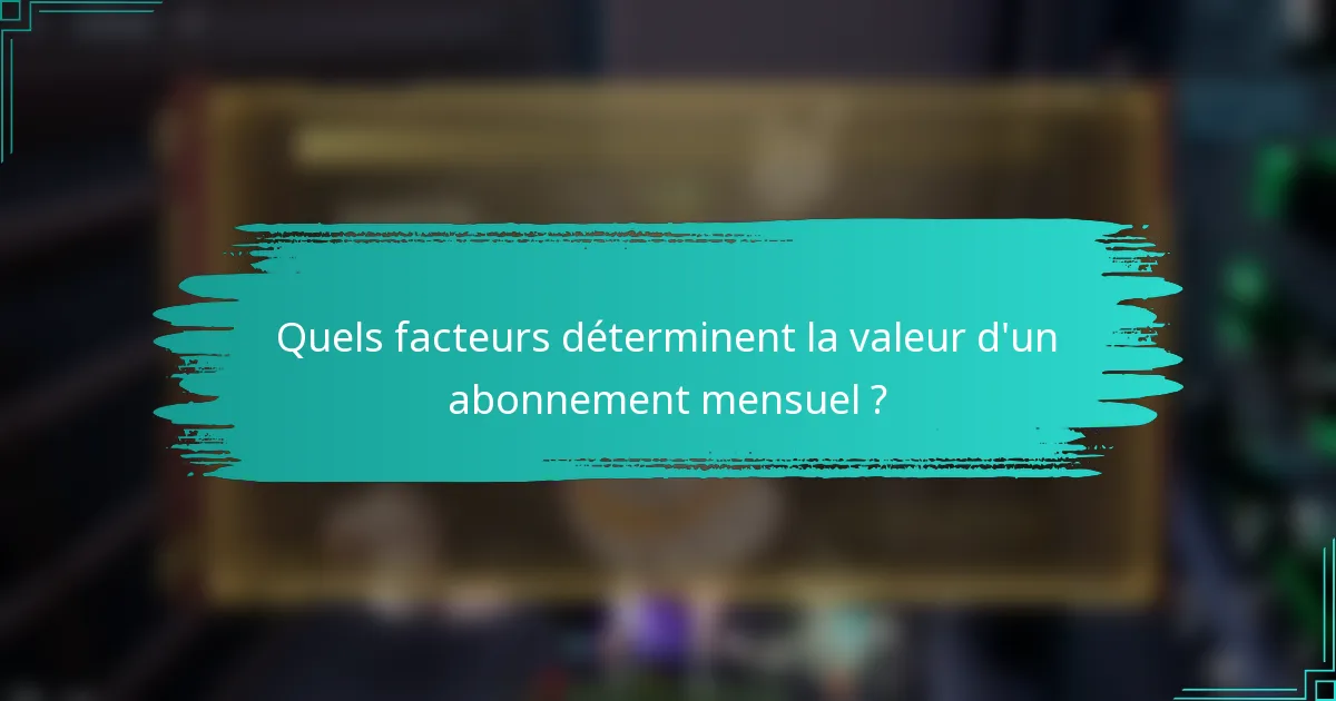 Quels facteurs déterminent la valeur d'un abonnement mensuel ?