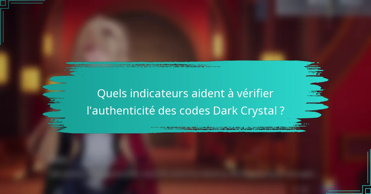 Quels indicateurs aident à vérifier l'authenticité des codes Dark Crystal ?