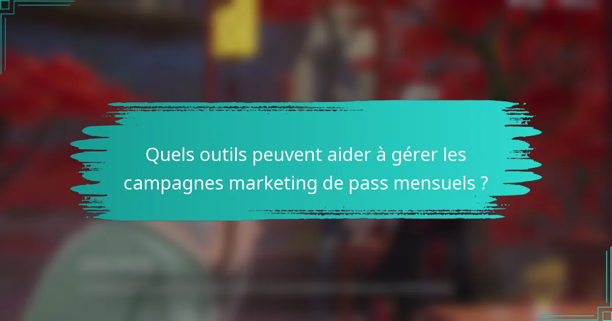 Quels outils peuvent aider à gérer les campagnes marketing de pass mensuels ?