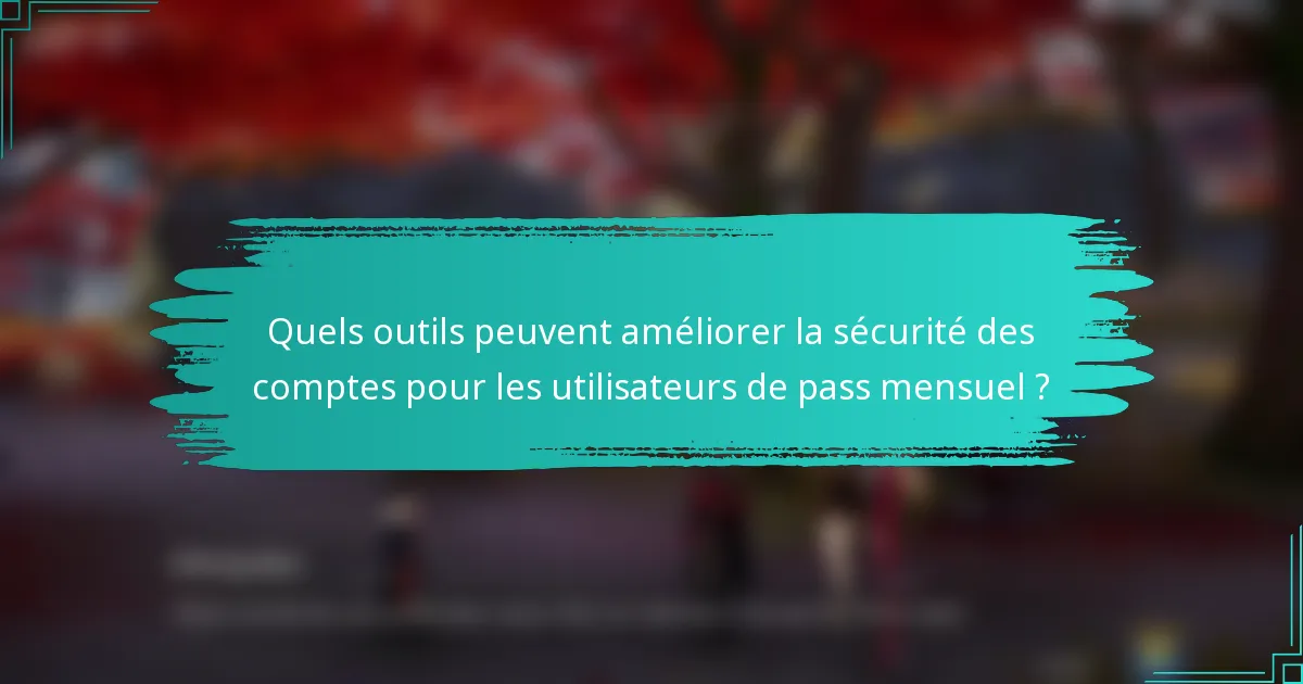 Quels outils peuvent améliorer la sécurité des comptes pour les utilisateurs de pass mensuel ?